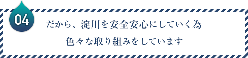 04：だから、淀川を安全安心にしていく為色々な取り組みをしています